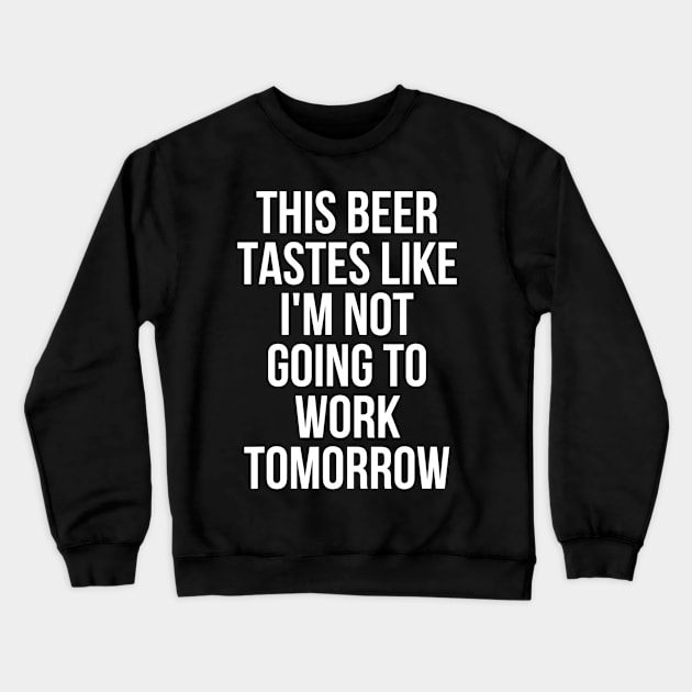 This Beer Tastes Like Im Not Going To Work Tomorrow Crewneck Sweatshirt by agustinbosman